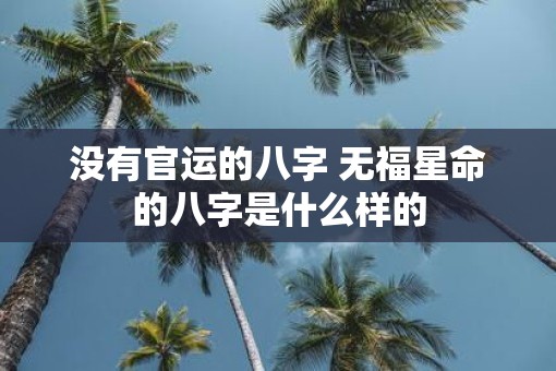 没有官运的八字 无福星命的八字是什么样的