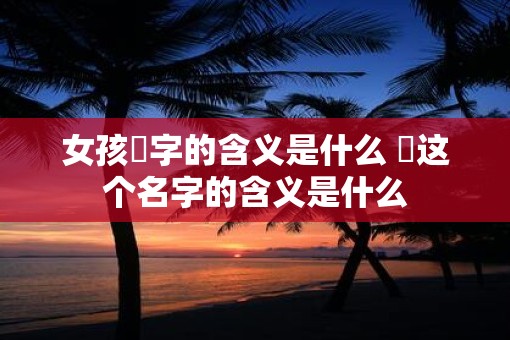 女孩玥字的含义是什么 玥这个名字的含义是什么