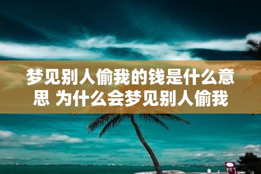 梦见别人偷我的钱是什么意思 为什么会梦见别人偷我的钱
