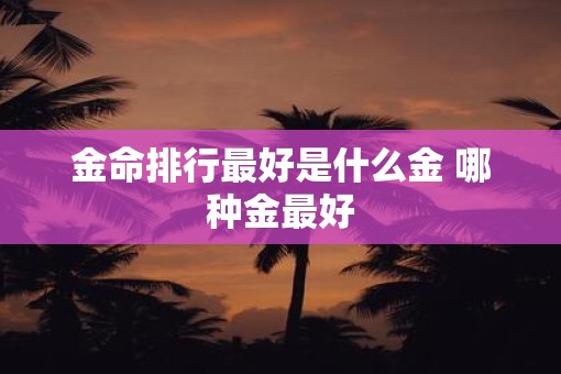 金命排行最好是什么金 哪种金最好
