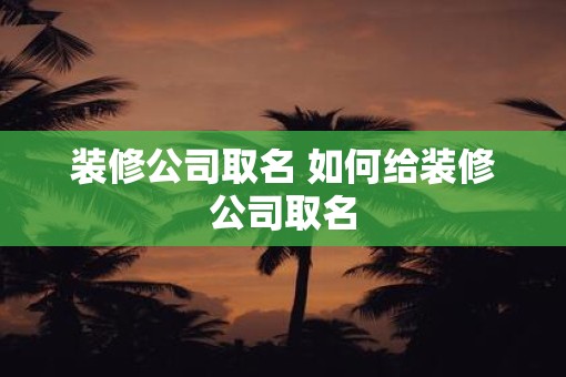 装修公司取名 如何给装修公司取名
