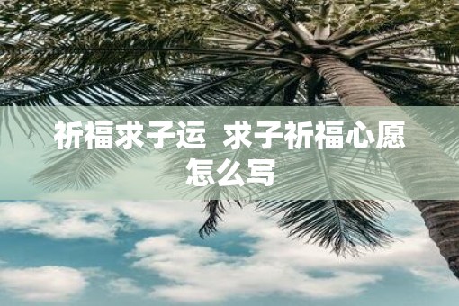 祈福求子运  求子祈福心愿怎么写