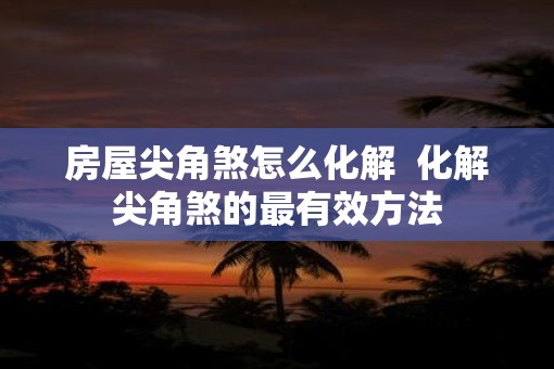 房屋尖角煞怎么化解  化解尖角煞的最有效方法