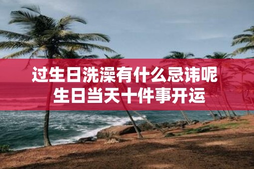 过生日洗澡有什么忌讳呢  生日当天十件事开运