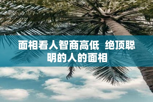 面相看人智商高低  绝顶聪明的人的面相