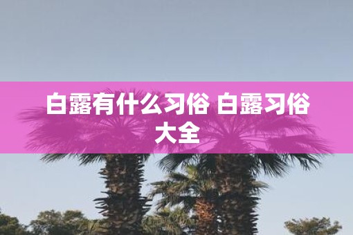 白露有什么习俗 白露习俗大全