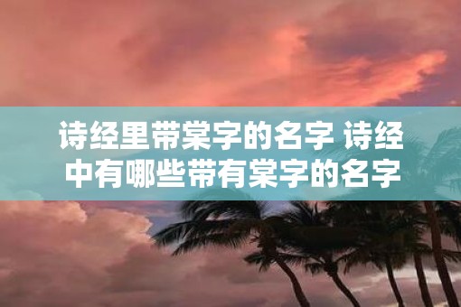 诗经里带棠字的名字 诗经中有哪些带有棠字的名字