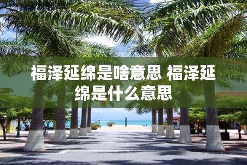 福泽延绵是啥意思 福泽延绵是什么意思