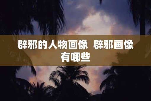 辟邪的人物画像  辟邪画像有哪些