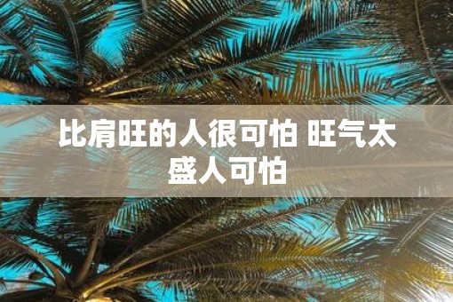 比肩旺的人很可怕 旺气太盛人可怕