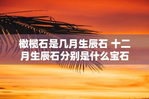橄榄石是几月生辰石 十二月生辰石分别是什么宝石