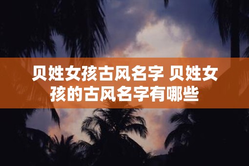 贝姓女孩古风名字 贝姓女孩的古风名字有哪些