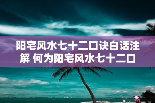 阳宅风水七十二口诀白话注解 何为阳宅风水七十二口诀