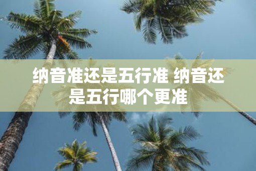 纳音准还是五行准 纳音还是五行哪个更准