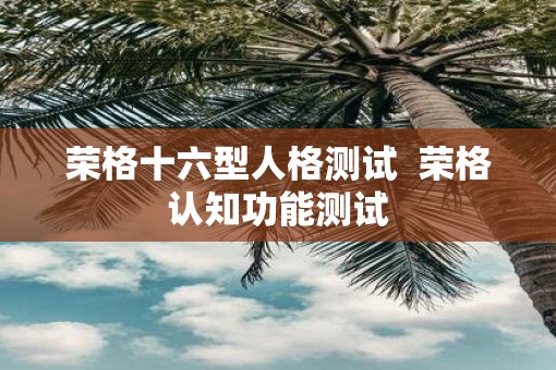 荣格十六型人格测试  荣格认知功能测试