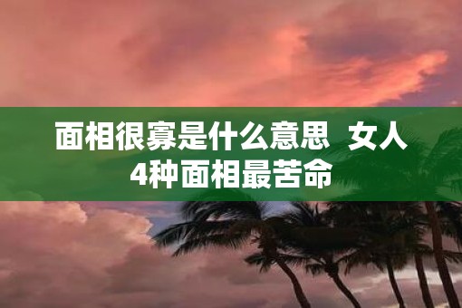 面相很寡是什么意思  女人4种面相最苦命