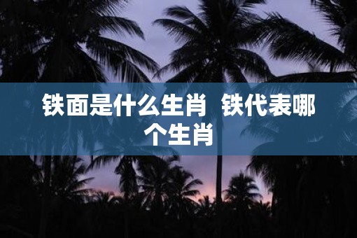 铁面是什么生肖  铁代表哪个生肖