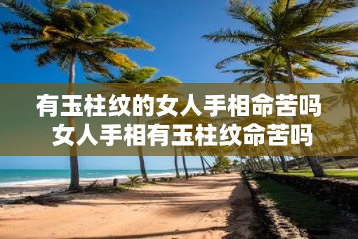 有玉柱纹的女人手相命苦吗 女人手相有玉柱纹命苦吗