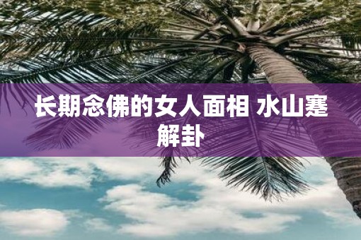 长期念佛的女人面相 水山蹇解卦