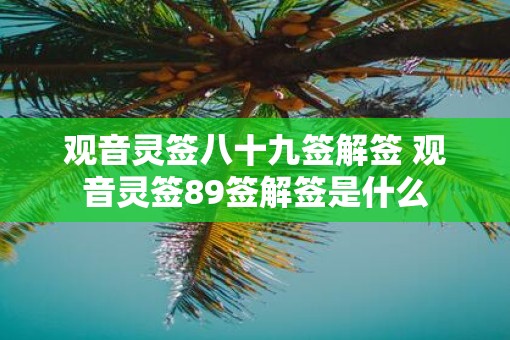 观音灵签八十九签解签 观音灵签89签解签是什么