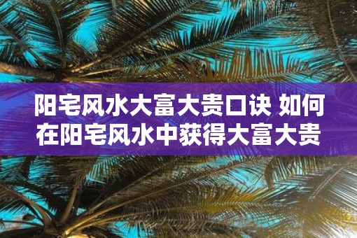 阳宅风水大富大贵口诀 如何在阳宅风水中获得大富大贵