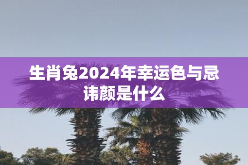 生肖兔2025年幸运色与忌讳颜是什么
