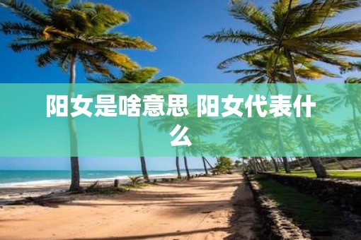 阳女是啥意思 阳女代表什么