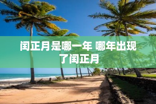 闰正月是哪一年 哪年出现了闰正月