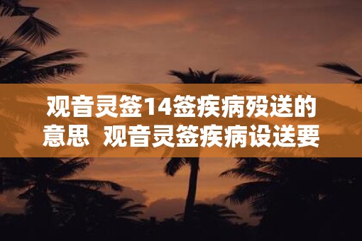 观音灵签14签疾病殁送的意思  观音灵签疾病设送要怎么去做