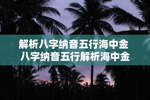 解析八字纳音五行海中金 八字纳音五行解析海中金