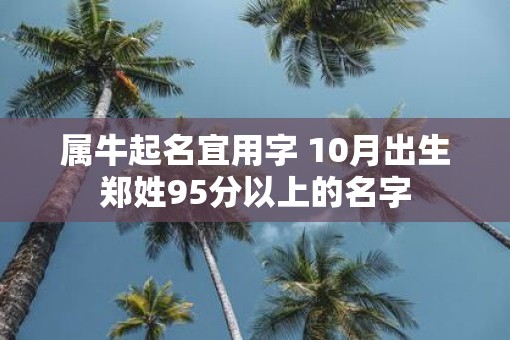 属牛起名宜用字 10月出生郑姓95分以上的名字