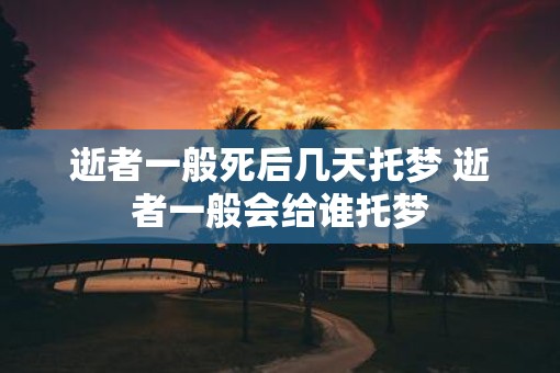 逝者一般死后几天托梦 逝者一般会给谁托梦