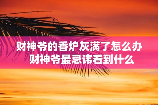 财神爷的香炉灰满了怎么办  财神爷最忌讳看到什么