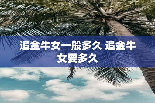 追金牛女一般多久 追金牛女要多久