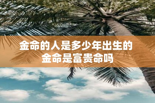 金命的人是多少年出生的 金命是富贵命吗