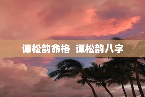 谭松韵命格  谭松韵八字