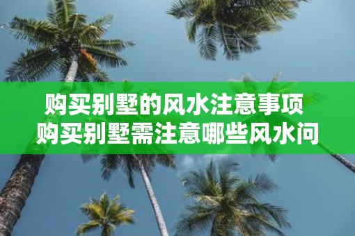 购买别墅的风水注意事项 购买别墅需注意哪些风水问题