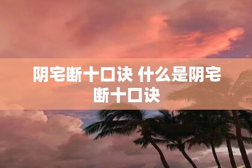 阴宅断十口诀 什么是阴宅断十口诀