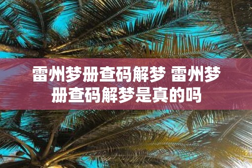 雷州梦册查码解梦 雷州梦册查码解梦是真的吗