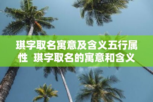 琪字取名寓意及含义五行属性  琪字取名的寓意和含义女孩