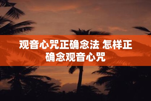 观音心咒正确念法 怎样正确念观音心咒