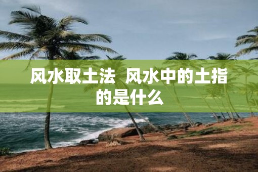 风水取土法  风水中的土指的是什么