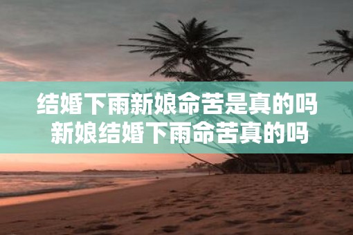 结婚下雨新娘命苦是真的吗 新娘结婚下雨命苦真的吗