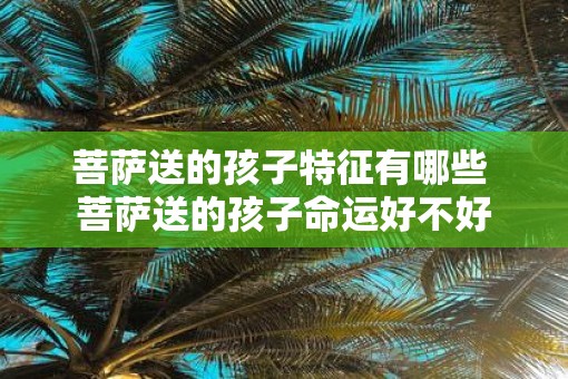 菩萨送的孩子特征有哪些 菩萨送的孩子命运好不好