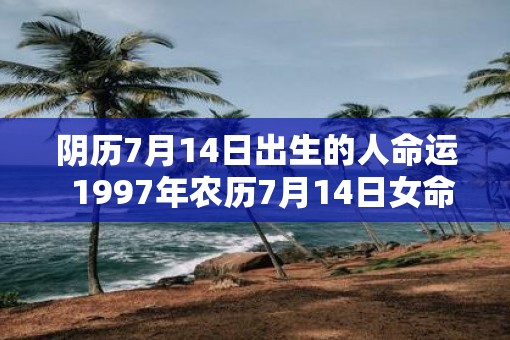 阴历7月14日出生的人命运  1997年农历7月14日女命运