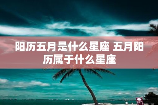 阳历五月是什么星座 五月阳历属于什么星座