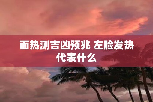 面热测吉凶预兆 左脸发热代表什么