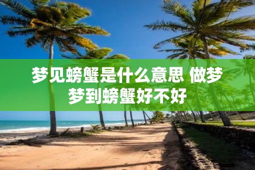 梦见螃蟹是什么意思 做梦梦到螃蟹好不好