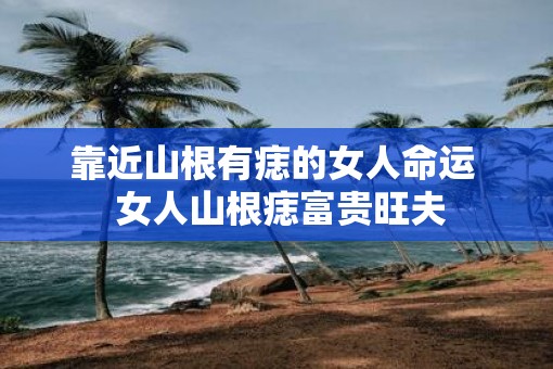 靠近山根有痣的女人命运  女人山根痣富贵旺夫
