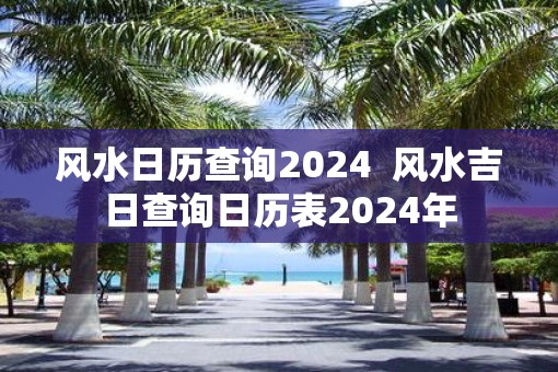 风水日历查询2025  风水吉日查询日历表2025年
